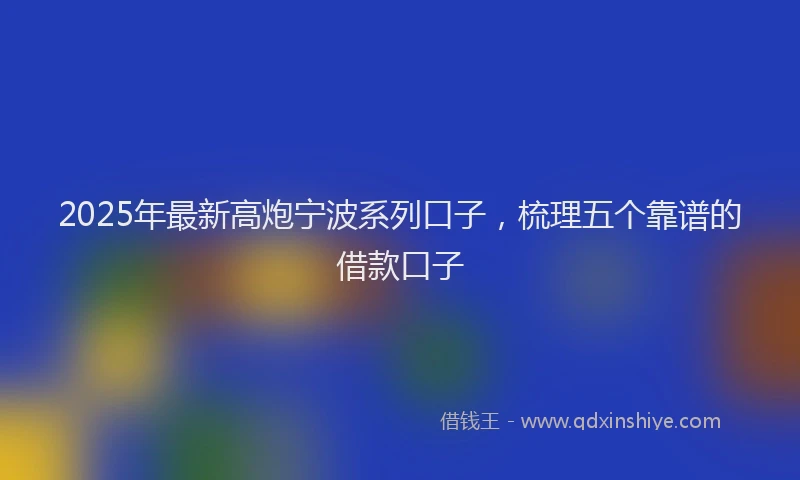 2025年最新高炮宁波系列口子，梳理五个靠谱的借款口子