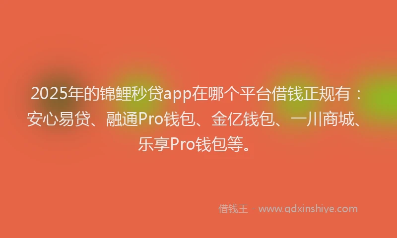 2025年的锦鲤秒贷app在哪个平台借钱正规有：安心易贷、融通Pro钱包、金亿钱包、一川商城、乐享Pro钱包等。