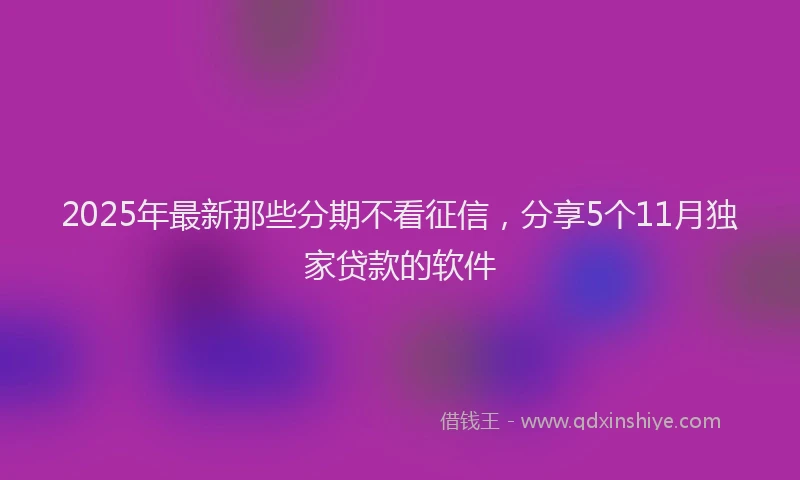 2025年最新那些分期不看征信，分享5个11月独家贷款的软件
