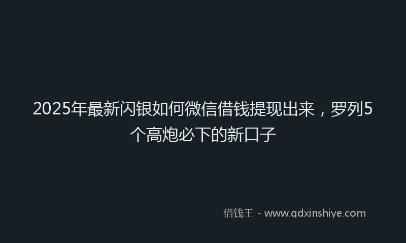 2025年最新闪银如何微信借钱提现出来，罗列5个高炮必下的新口子