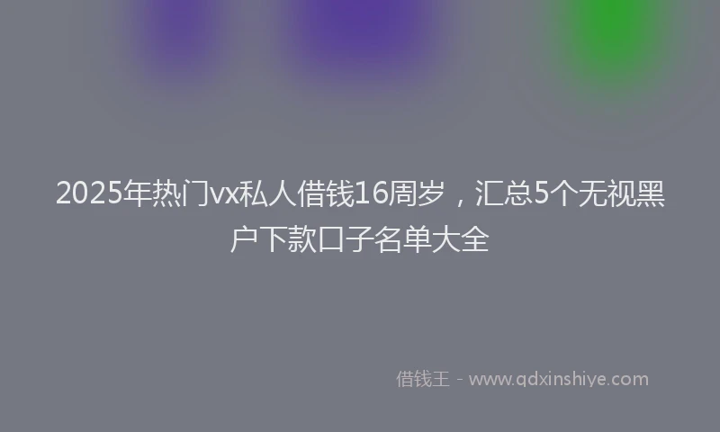 2025年热门vx私人借钱16周岁，汇总5个无视黑户下款口子名单大全