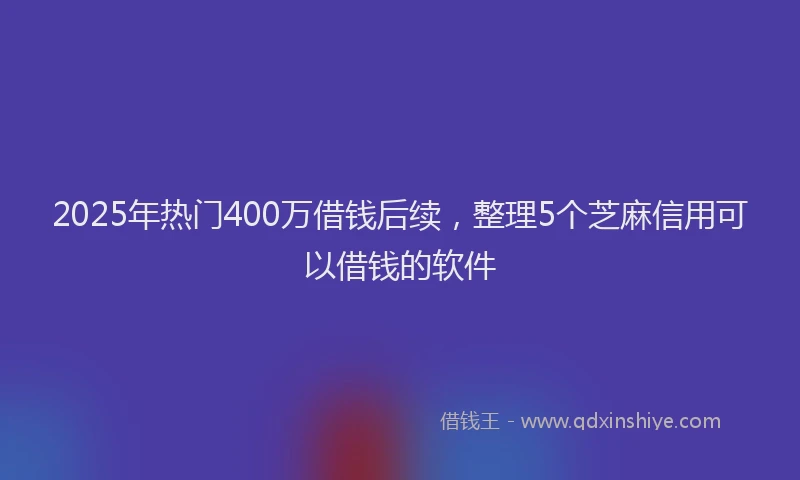 2025年热门400万借钱后续，整理5个芝麻信用可以借钱的软件