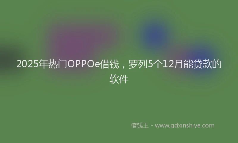 2025年热门OPPOe借钱，罗列5个12月能贷款的软件