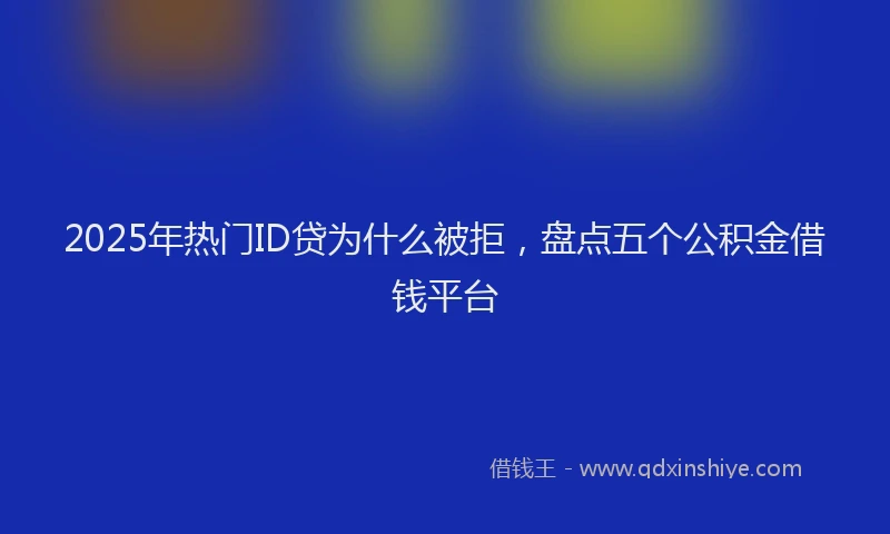 2025年热门ID贷为什么被拒，盘点五个公积金借钱平台