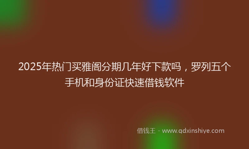 2025年热门买雅阁分期几年好下款吗，罗列五个手机和身份证快速借钱软件
