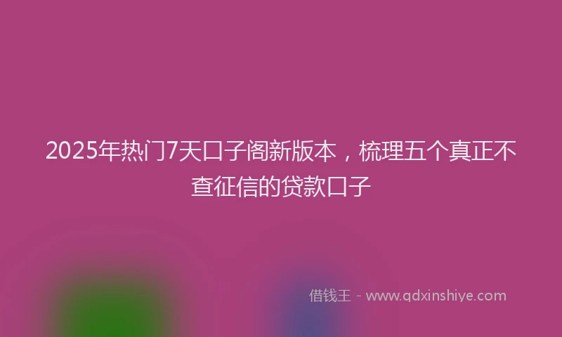 2025年热门7天口子阁新版本，梳理五个真正不查征信的贷款口子