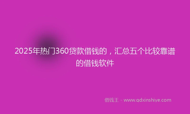 2025年热门360贷款借钱的，汇总五个比较靠谱的借钱软件