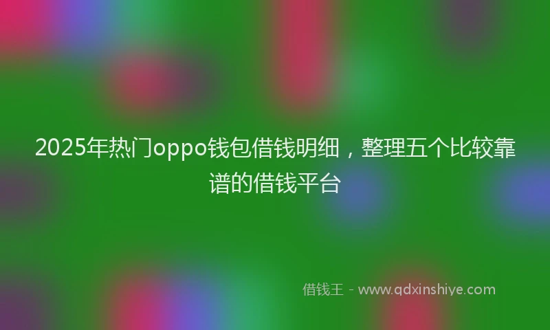2025年热门oppo钱包借钱明细，整理五个比较靠谱的借钱平台