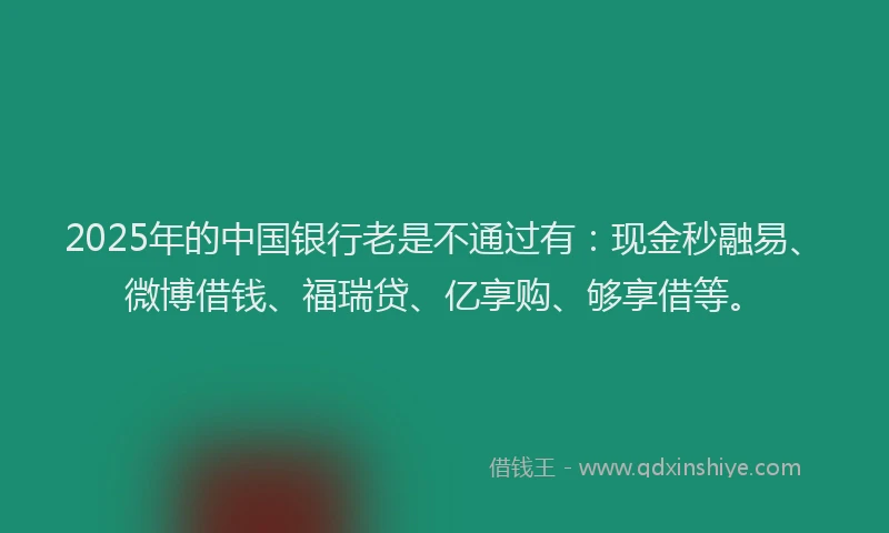 2025年的中国银行老是不通过有：现金秒融易、微博借钱、福瑞贷、亿享购、够享借等。