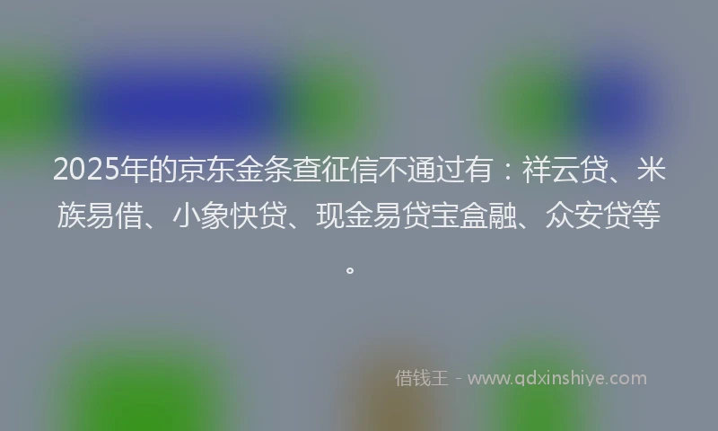 2025年的京东金条查征信不通过有：祥云贷、米族易借、小象快贷、现金易贷宝盒融、众安贷等。
