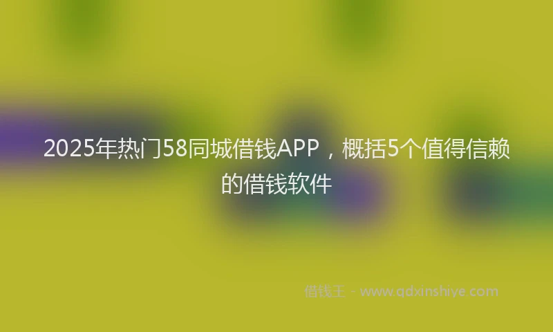 2025年热门58同城借钱APP，概括5个值得信赖的借钱软件