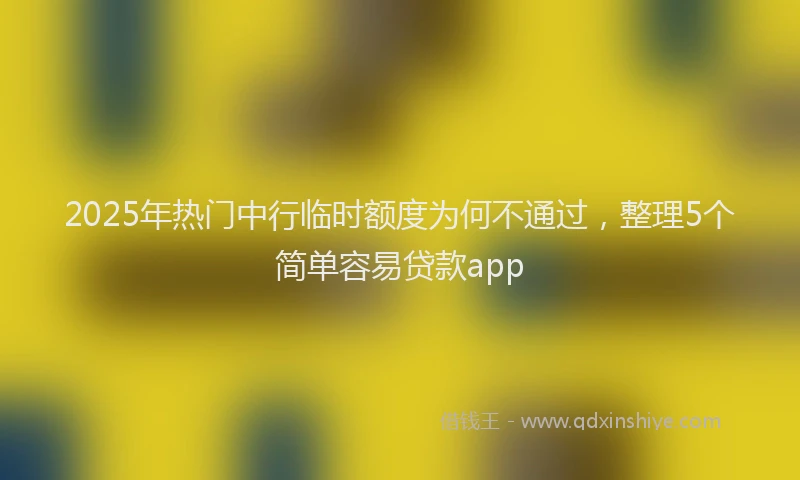 2025年热门中行临时额度为何不通过，整理5个简单容易贷款app