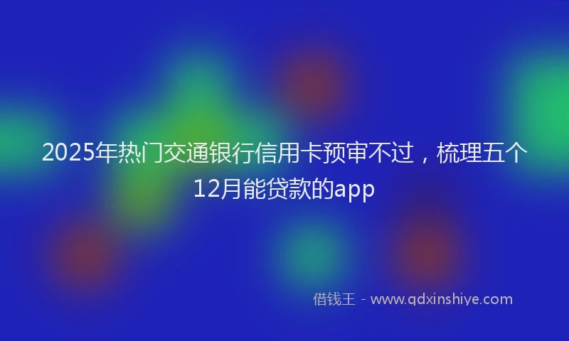 2025年热门交通银行信用卡预审不过，梳理五个12月能贷款的app
