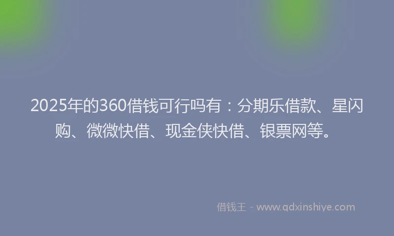 2025年的360借钱可行吗有：分期乐借款、星闪购、微微快借、现金侠快借、银票网等。