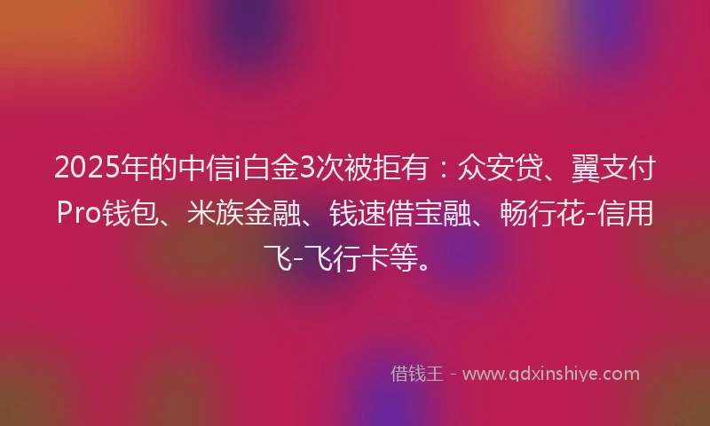 2025年的中信i白金3次被拒有：众安贷、翼支付Pro钱包、米族金融、钱速借宝融、畅行花-信用飞-飞行卡等。