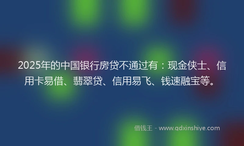 2025年的中国银行房贷不通过有：现金侠士、信用卡易借、翡翠贷、信用易飞、钱速融宝等。
