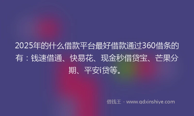 2025年的什么借款平台最好借款通过360借条的有：钱速借通、快易花、现金秒借贷宝、芒果分期、平安i贷等。