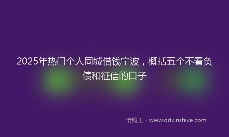2025年热门个人同城借钱宁波，概括五个不看负债和征信的口子