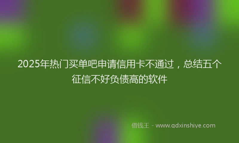 2025年热门买单吧申请信用卡不通过，总结五个征信不好负债高的软件