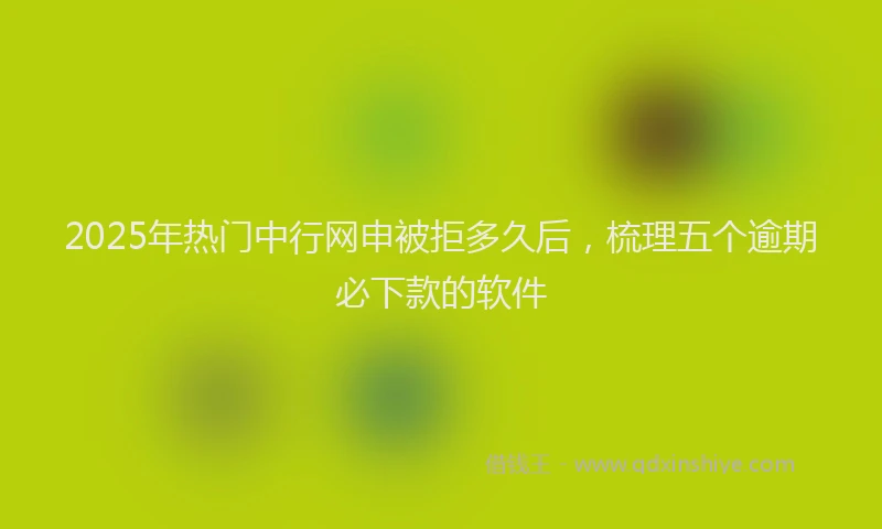 2025年热门中行网申被拒多久后，梳理五个逾期必下款的软件