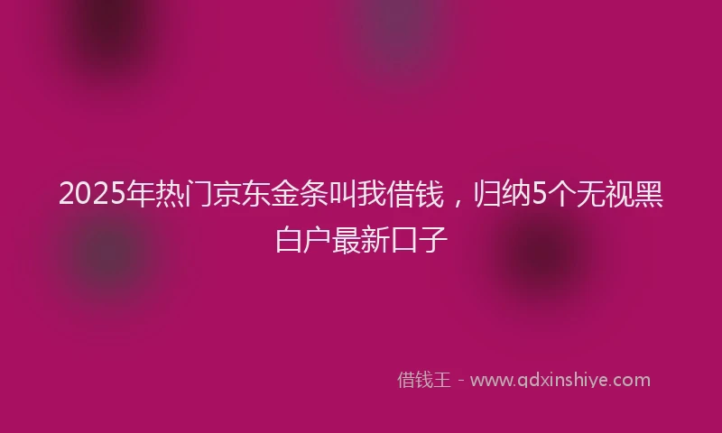 2025年热门京东金条叫我借钱，归纳5个无视黑白户最新口子