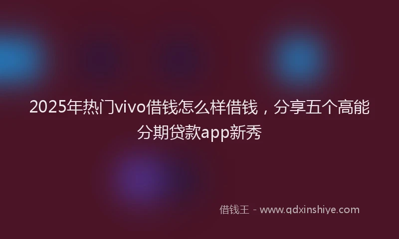2025年热门vivo借钱怎么样借钱，分享五个高能分期贷款app新秀