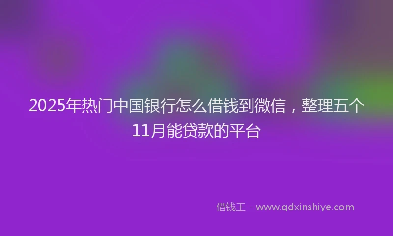 2025年热门中国银行怎么借钱到微信，整理五个11月能贷款的平台
