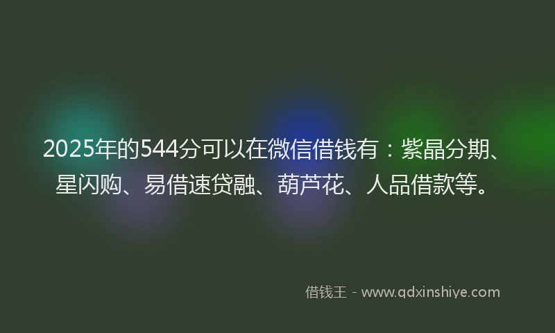 2025年的544分可以在微信借钱有：紫晶分期、星闪购、易借速贷融、葫芦花、人品借款等。
