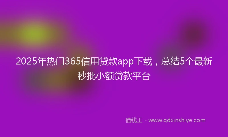 2025年热门365信用贷款app下载，总结5个最新秒批小额贷款平台
