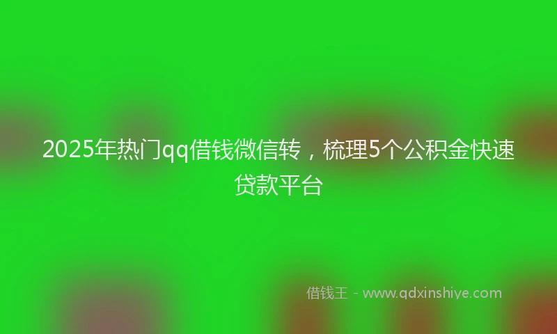2025年热门qq借钱微信转，梳理5个公积金快速贷款平台