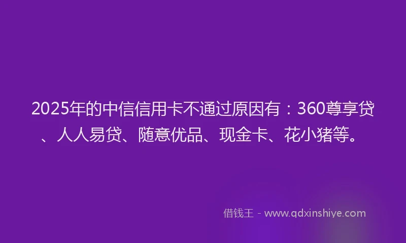 2025年的中信信用卡不通过原因有：360尊享贷、人人易贷、随意优品、现金卡、花小猪等。