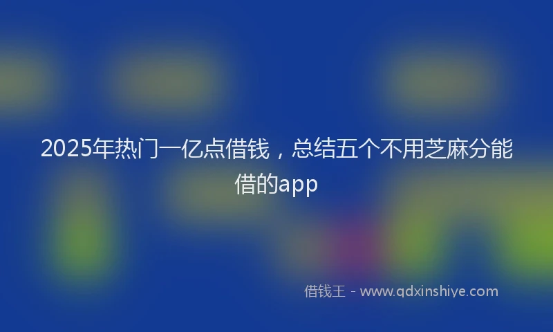 2025年热门一亿点借钱，总结五个不用芝麻分能借的app