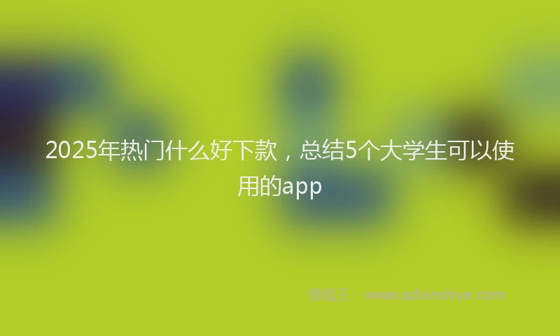 2025年热门什么好下款，总结5个大学生可以使用的app