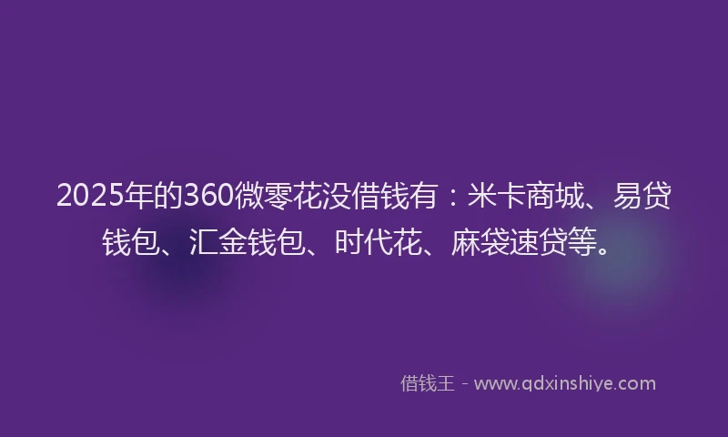 2025年的360微零花没借钱有：米卡商城、易贷钱包、汇金钱包、时代花、麻袋速贷等。
