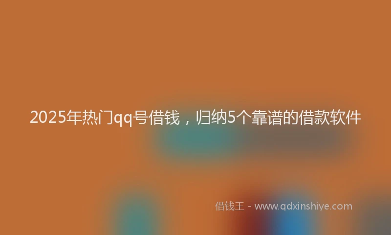 2025年热门qq号借钱，归纳5个靠谱的借款软件