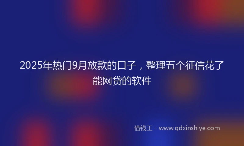 2025年热门9月放款的口子，整理五个征信花了能网贷的软件