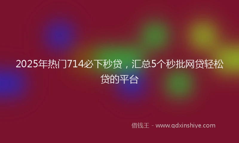 2025年热门714必下秒贷，汇总5个秒批网贷轻松贷的平台