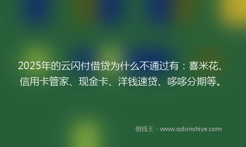 2025年的云闪付借贷为什么不通过有：喜米花、信用卡管家、现金卡、洋钱速贷、哆哆分期等。