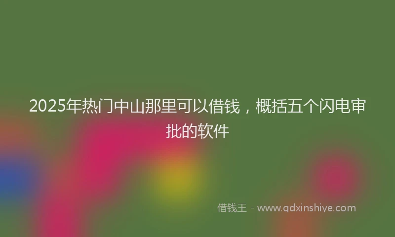 2025年热门中山那里可以借钱，概括五个闪电审批的软件