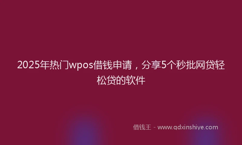 2025年热门wpos借钱申请，分享5个秒批网贷轻松贷的软件