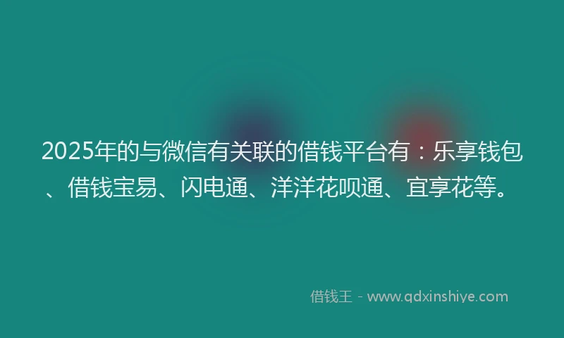 2025年的与微信有关联的借钱平台有：乐享钱包、借钱宝易、闪电通、洋洋花呗通、宜享花等。