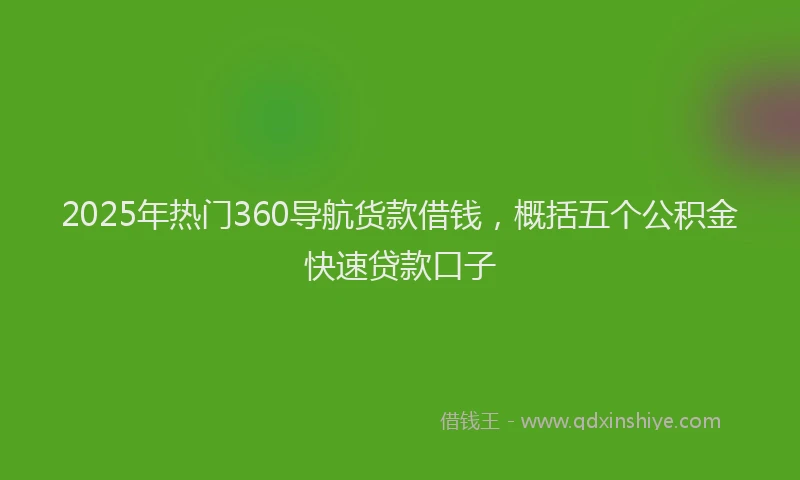 2025年热门360导航货款借钱，概括五个公积金快速贷款口子