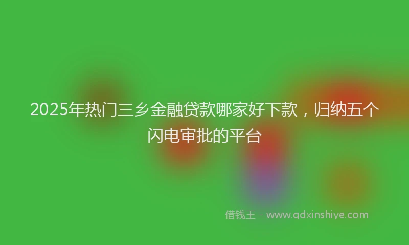 2025年热门三乡金融贷款哪家好下款，归纳五个闪电审批的平台