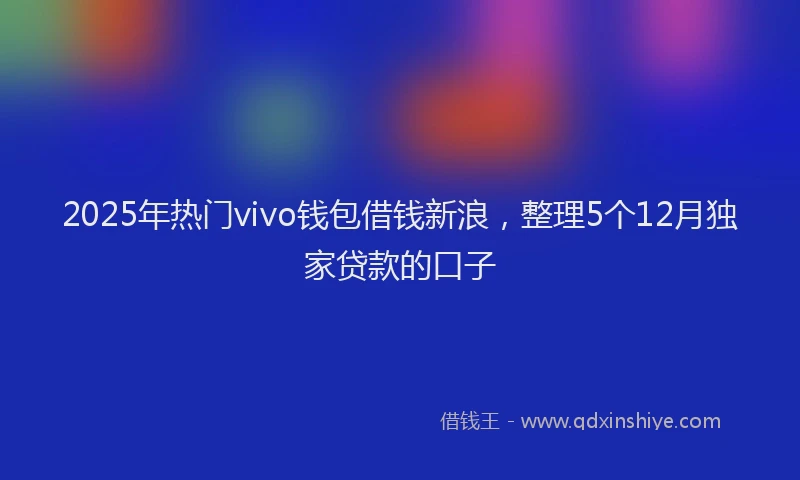 2025年热门vivo钱包借钱新浪，整理5个12月独家贷款的口子