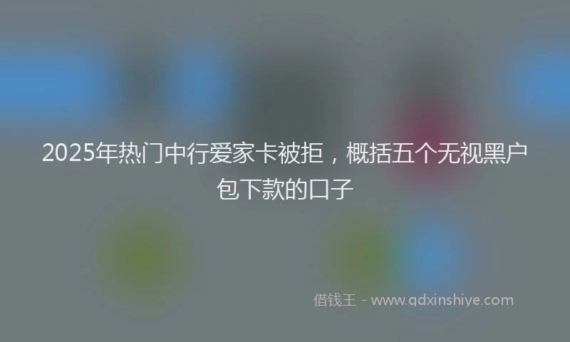 2025年热门中行爱家卡被拒，概括五个无视黑户包下款的口子