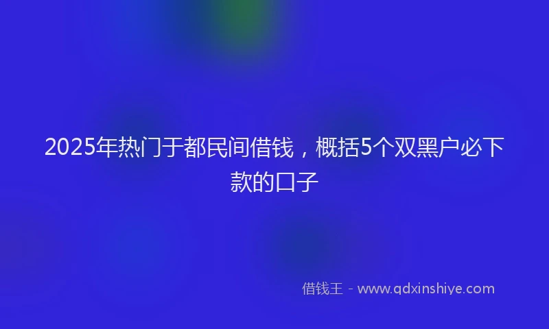 2025年热门于都民间借钱，概括5个双黑户必下款的口子