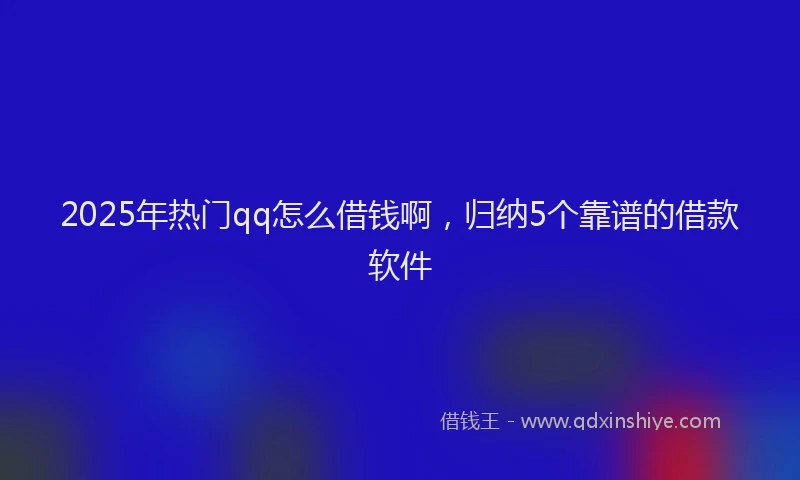 2025年热门qq怎么借钱啊，归纳5个靠谱的借款软件