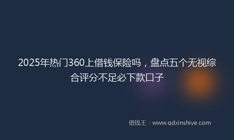 2025年热门360上借钱保险吗，盘点五个无视综合评分不足必下款口子