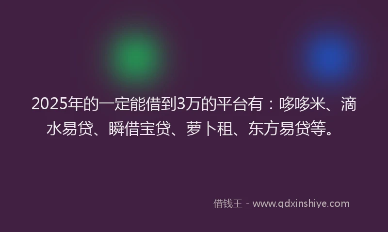 2025年的一定能借到3万的平台有：哆哆米、滴水易贷、瞬借宝贷、萝卜租、东方易贷等。