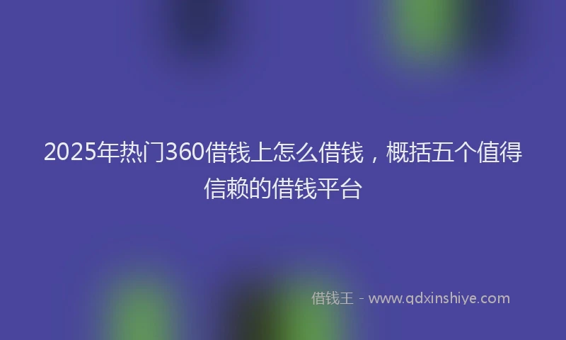 2025年热门360借钱上怎么借钱，概括五个值得信赖的借钱平台